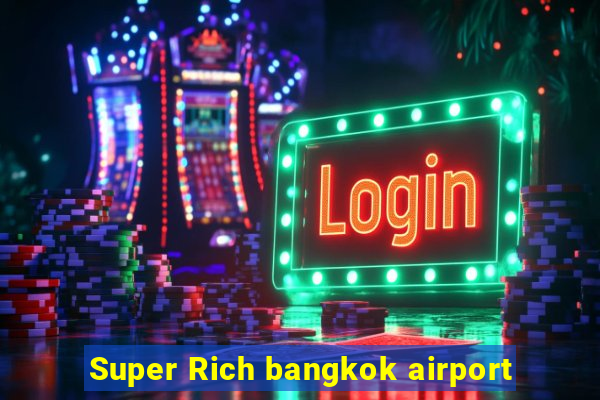 Super Rich bangkok airport